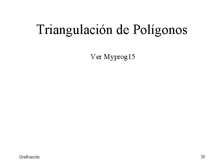 Triangulación de Polígonos Ver Myprog 15 Graficación 39 Triangulación de Polígonos Ver Myprog 15 Graficación 39