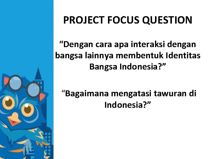 PROJECT FOCUS QUESTION “Dengan cara apa interaksi dengan bangsa lainnya membentuk Identitas Bangsa Indonesia?