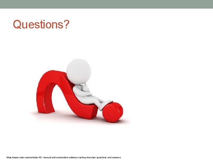 Questions? https: //www. utest. com/articles/101 -manual-and-automation-software-testing-interview-questions-and-answers 