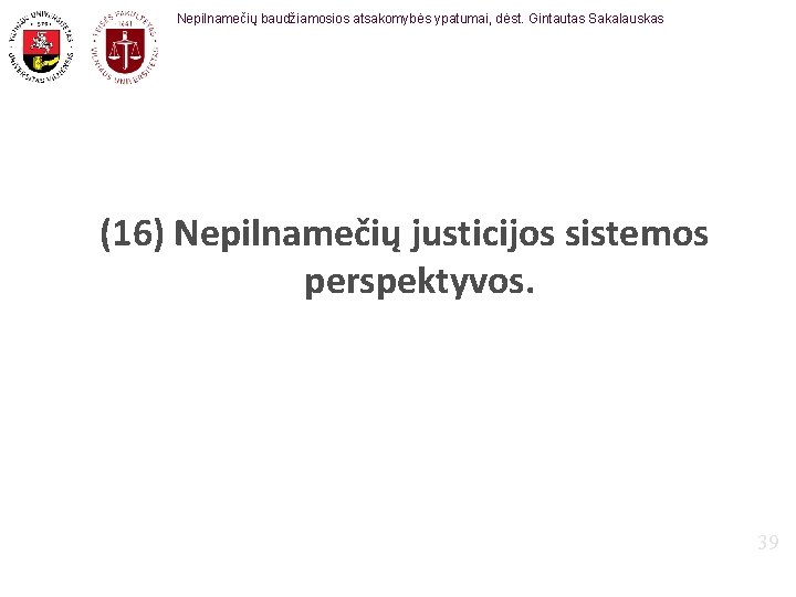 Nepilnamečių baudžiamosios atsakomybės ypatumai, dėst. Gintautas Sakalauskas (16) Nepilnamečių justicijos sistemos perspektyvos. 39 