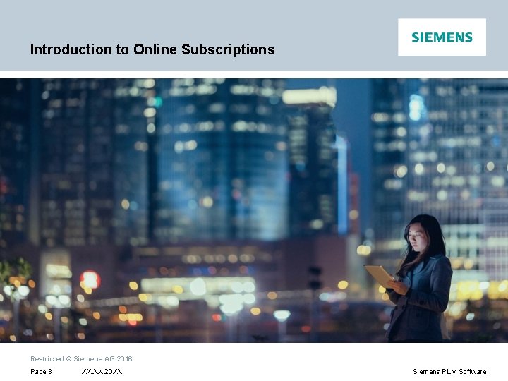 Introduction to Online Subscriptions Restricted © Siemens AG 2016 Page 3 XX. 20 XX