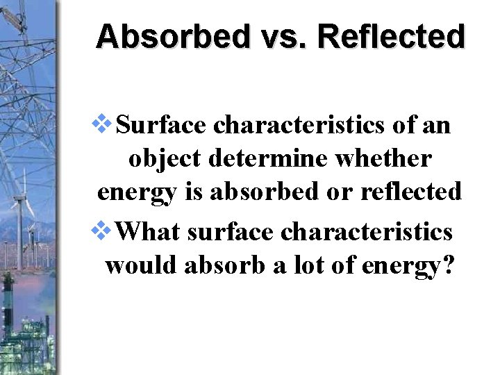 Absorbed vs. Reflected v. Surface characteristics of an object determine whether energy is absorbed