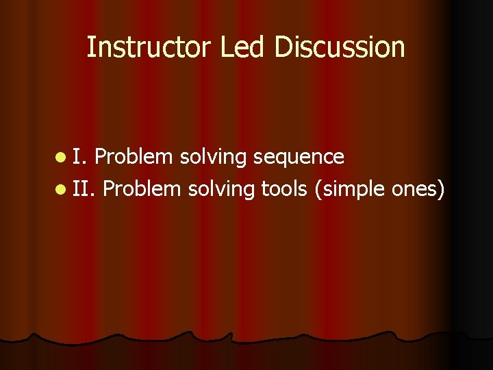 Instructor Led Discussion l I. Problem solving sequence l II. Problem solving tools (simple