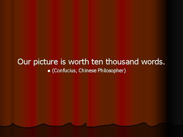 Our picture is worth ten thousand words. l (Confucius, Chinese Philosopher) 