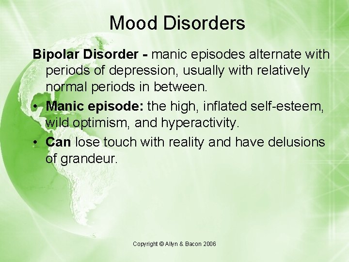 Mood Disorders Bipolar Disorder - manic episodes alternate with periods of depression, usually with