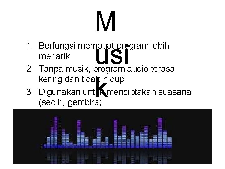 M usi k 1. Berfungsi membuat program lebih menarik 2. Tanpa musik, program audio