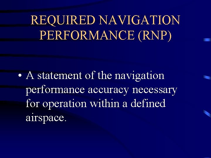 REQUIRED NAVIGATION PERFORMANCE (RNP) • A statement of the navigation performance accuracy necessary for