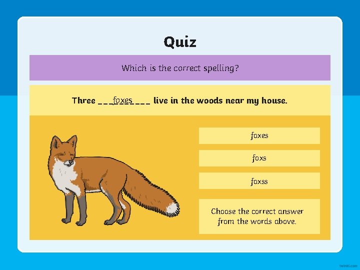 Quiz Which is the correct spelling? foxes Three _____ live in the woods near