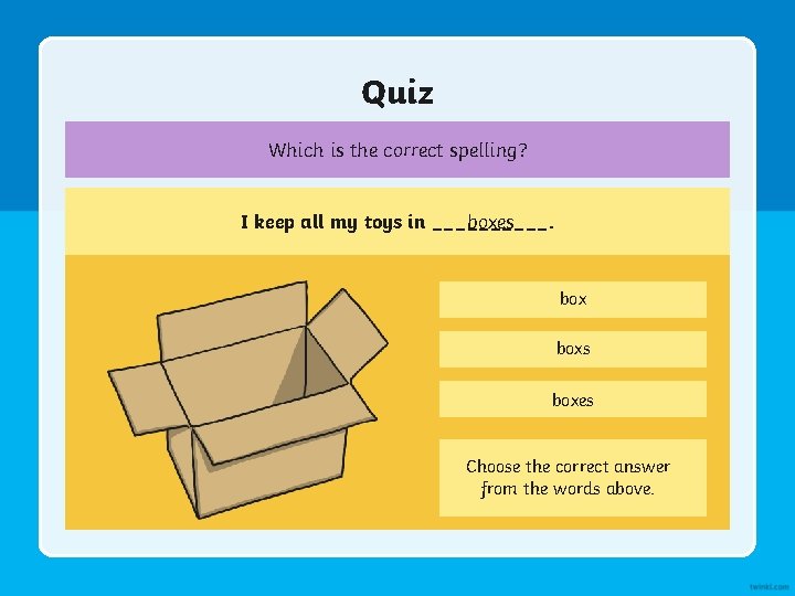 Quiz Which is the correct spelling? I keep all my toys in _____. boxes