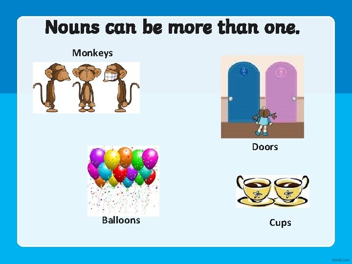 Nouns can be more than one. Monkeys Doors Balloons Cups 