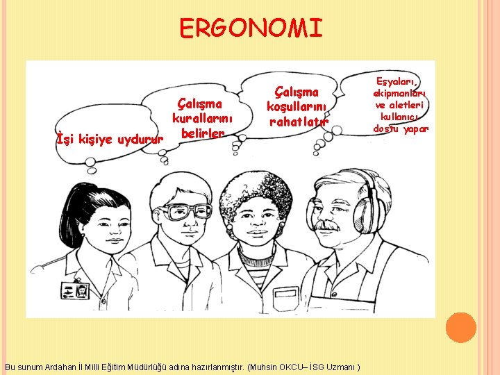 ERGONOMI Çalışma kurallarını İşi kişiye uydurur belirler Çalışma koşullarını rahatlatır Bu sunum Ardahan İl