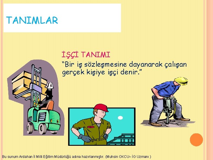 TANIMLAR İŞÇİ TANIMI “Bir iş sözleşmesine dayanarak çalışan gerçek kişiye işçi denir. ” Bu