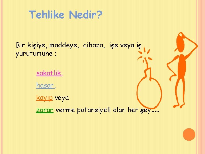 Tehlike Nedir? Bir kişiye, maddeye, cihaza, işe veya iş yürütümüne ; sakatlık, hasar, kayıp