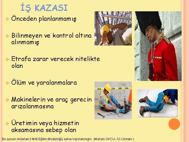 İŞ KAZASI v v v Önceden planlanmamış Bilinmeyen ve kontrol altına alınmamış Etrafa zarar