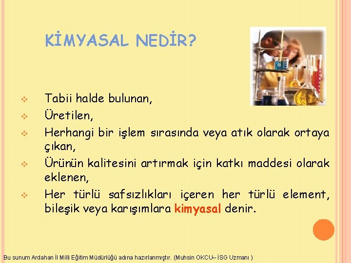 KİMYASAL NEDİR? v v v Tabii halde bulunan, Üretilen, Herhangi bir işlem sırasında veya