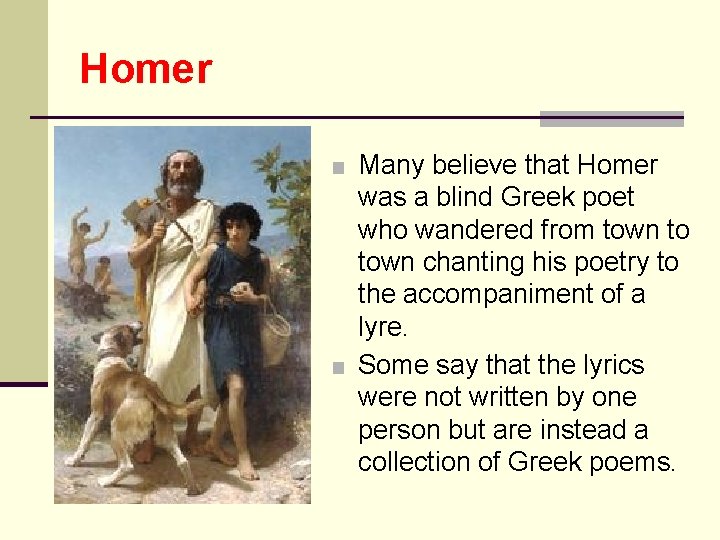 Homer ■ Many believe that Homer was a blind Greek poet who wandered from