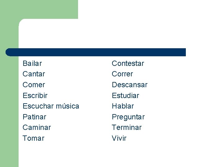 Bailar Cantar Comer Escribir Escuchar música Patinar Caminar Tomar Contestar Correr Descansar Estudiar Hablar