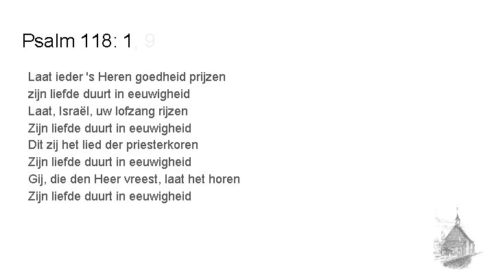 Psalm 118: 1, 9 Laat ieder 's Heren goedheid prijzen zijn liefde duurt in