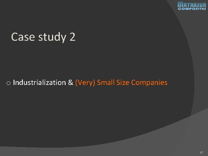 Case study 2 o Industrialization & (Very) Small Size Companies 17 