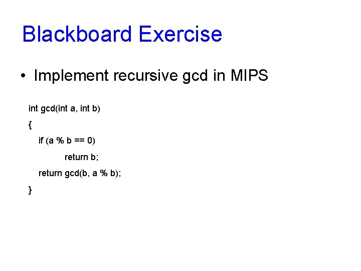 Blackboard Exercise • Implement recursive gcd in MIPS int gcd(int a, int b) {