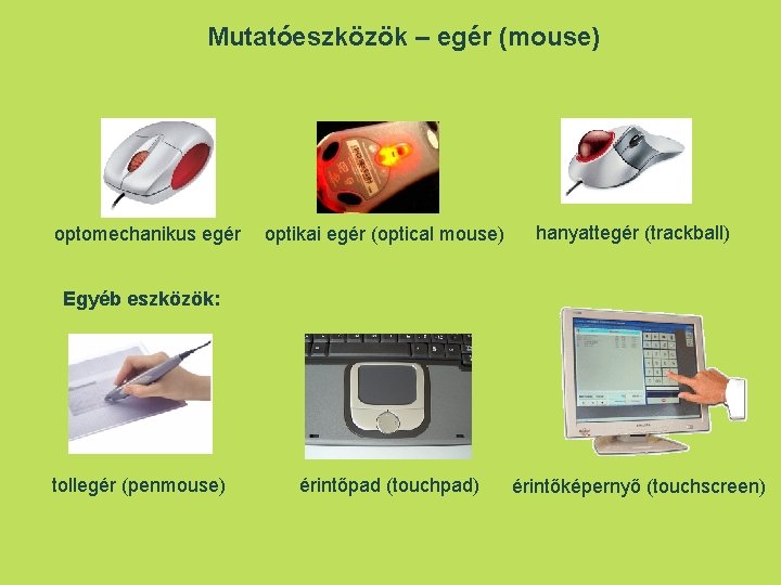 Mutatóeszközök – egér (mouse) optomechanikus egér optikai egér (optical mouse) hanyattegér (trackball) Egyéb eszközök: