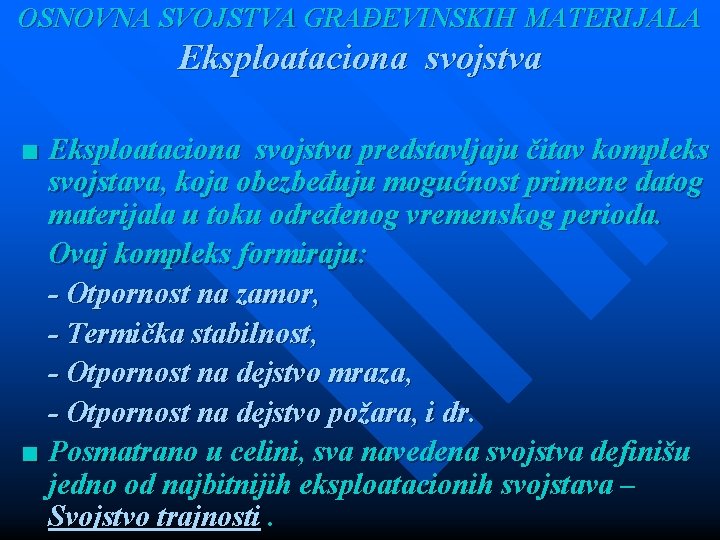 OSNOVNA SVOJSTVA GRAĐEVINSKIH MATERIJALA Eksploataciona svojstva ■ Eksploataciona svojstva predstavljaju čitav kompleks svojstava, koja