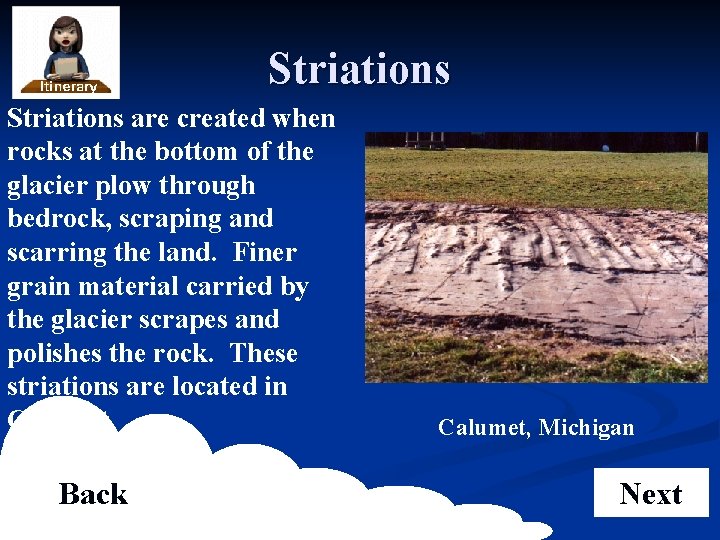 Striations are created when rocks at the bottom of the glacier plow through bedrock,