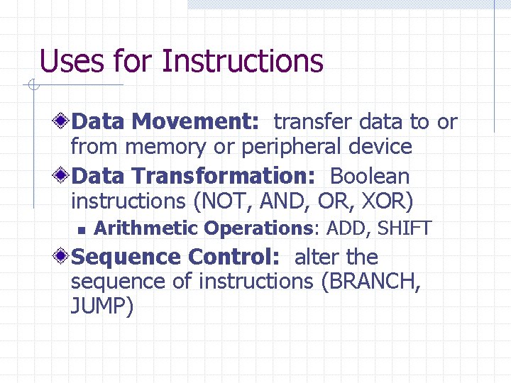 Uses for Instructions Data Movement: transfer data to or from memory or peripheral device