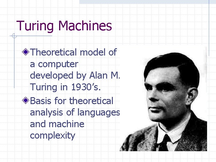 Turing Machines Theoretical model of a computer developed by Alan M. Turing in 1930’s.