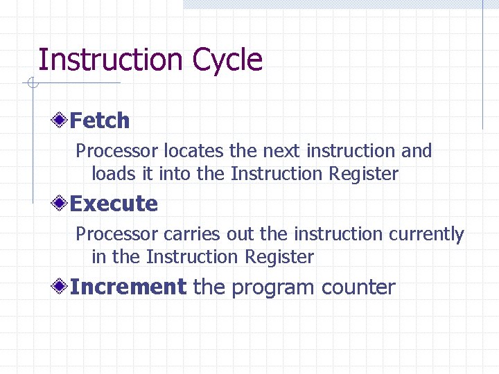 Instruction Cycle Fetch Processor locates the next instruction and loads it into the Instruction