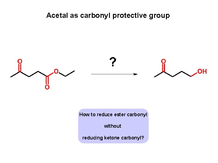 Acetal as carbonyl protective group How to reduce ester carbonyl without reducing ketone carbonyl?