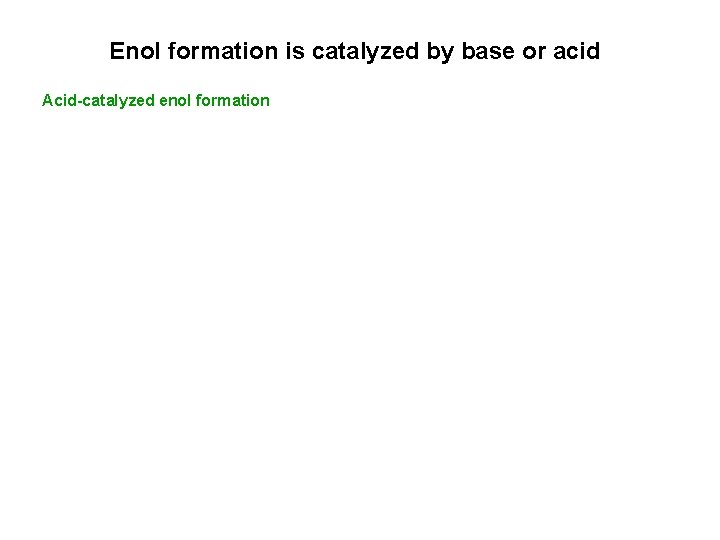 Enol formation is catalyzed by base or acid Acid-catalyzed enol formation 