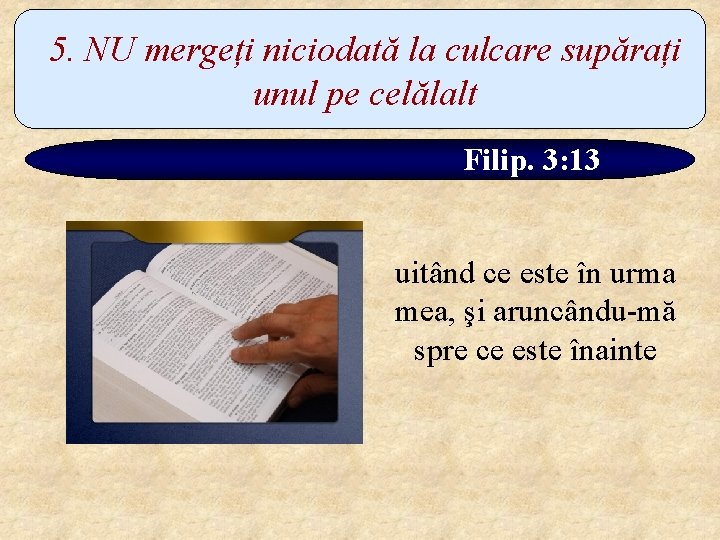 5. NU mergeți niciodată la culcare supărați unul pe celălalt Filip. 3: 13 uitând