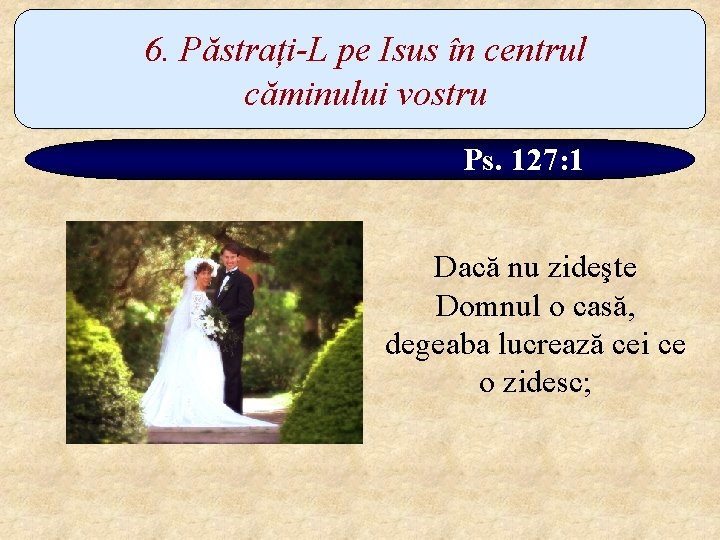 6. Păstrați-L pe Isus în centrul căminului vostru Ps. 127: 1 Dacă nu zideşte