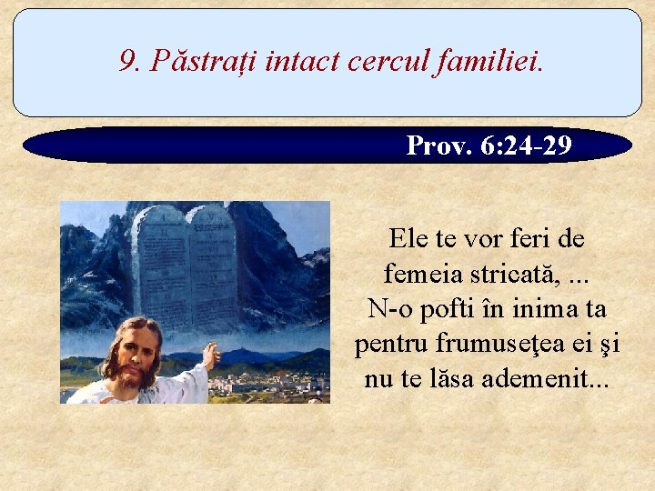 9. Păstrați intact cercul familiei. Prov. 6: 24 -29 Ele te vor feri de