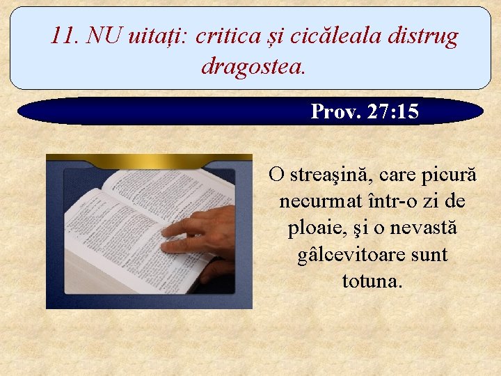 11. NU uitați: critica și cicăleala distrug dragostea. Prov. 27: 15 O streaşină, care