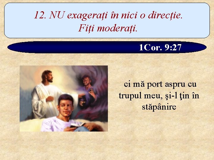 12. NU exagerați în nici o direcție. Fiți moderați. 1 Cor. 9: 27 ci