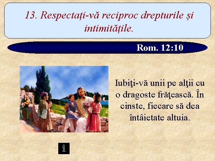 13. Respectați-vă reciproc drepturile și intimitățile. Rom. 12: 10 Iubiţi-vă unii pe alţii cu