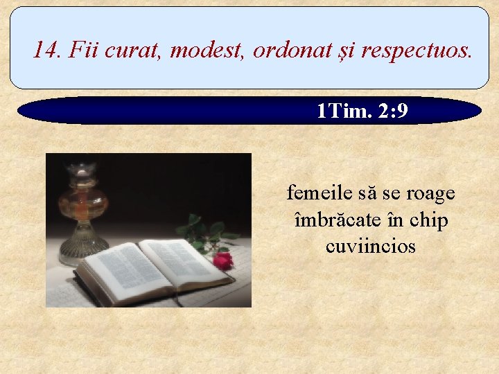 14. Fii curat, modest, ordonat și respectuos. 1 Tim. 2: 9 femeile să se