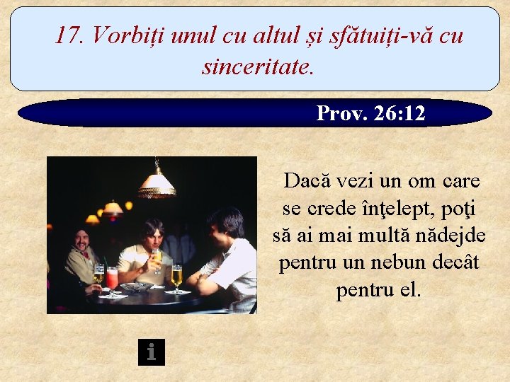 17. Vorbiți unul cu altul și sfătuiți-vă cu sinceritate. Prov. 26: 12 Dacă vezi