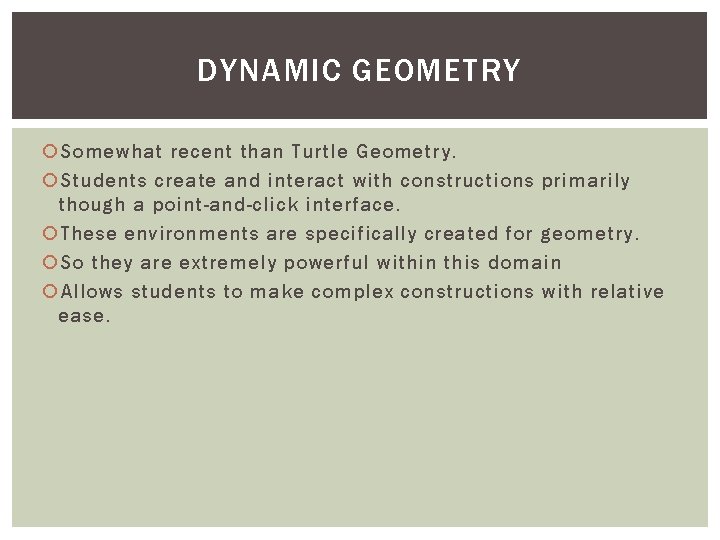 DYNAMIC GEOMETRY Somewhat recent than Turtle Geometry. Students create and interact with constructions primarily