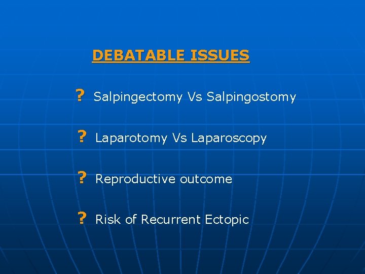 DEBATABLE ISSUES ? Salpingectomy Vs Salpingostomy ? Laparotomy Vs Laparoscopy ? Reproductive outcome ?