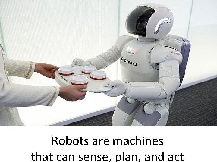 Robots are machines that can sense, plan, and act 