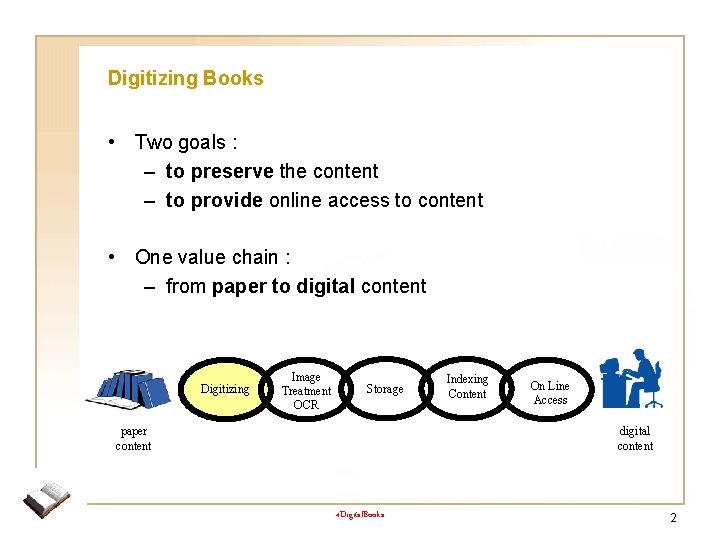 Digitizing Books • Two goals : – to preserve the content – to provide