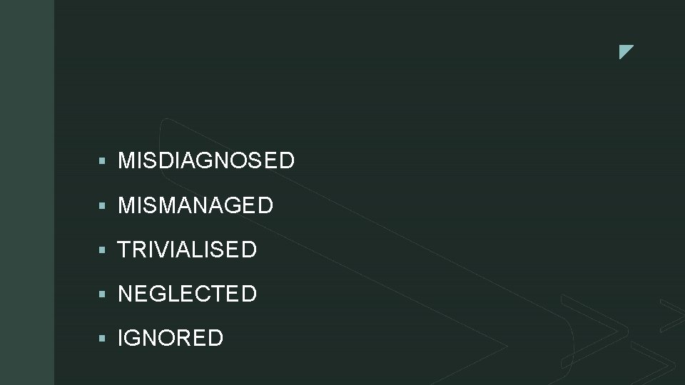 z § MISDIAGNOSED § MISMANAGED § TRIVIALISED § NEGLECTED § IGNORED 