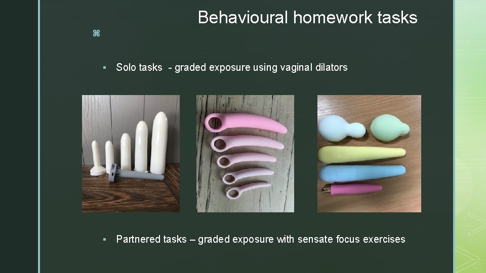 Behavioural homework tasks z § Solo tasks - graded exposure using vaginal dilators §