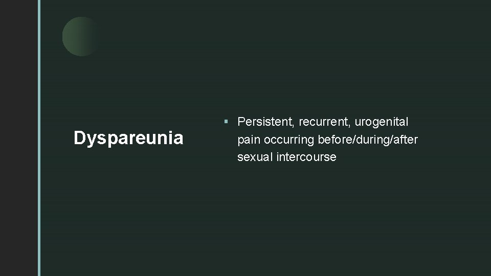 z Dyspareunia § Persistent, recurrent, urogenital pain occurring before/during/after sexual intercourse 