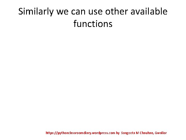 Similarly we can use other available functions https: //pythonclassroomdiary. wordpress. com by Sangeeta M
