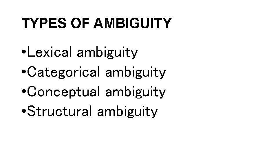 TYPES OF AMBIGUITY • Lexical ambiguity • Categorical ambiguity • Conceptual ambiguity • Structural