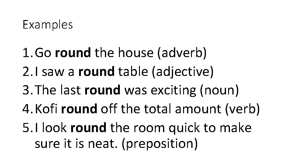 Examples 1. Go round the house (adverb) 2. I saw a round table (adjective)